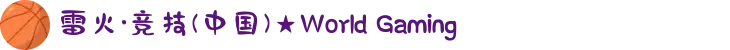 雷火·竞技(中国)★World Gaming